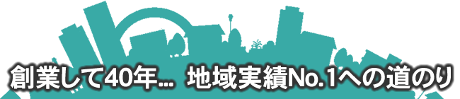 創業して40年、地域実績No.1への道のり"